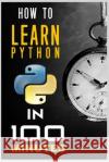 How to Learn Python Programming in 100 Minutes Ashish Ramdasi Rohit Shinde 9781718128743 Independently Published