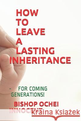 How to Leave a Lasting Inheritance: - For Coming Generations! Bishop Ochei Innocent 9781689324762 Independently Published - książka