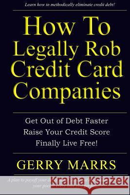 How to Legally Rob Credit-Card Companies: Get Out of Debt Faster, Raise Your Credit Score, and Finally Live Free! Gerry Marrs 9781495373619 Createspace - książka