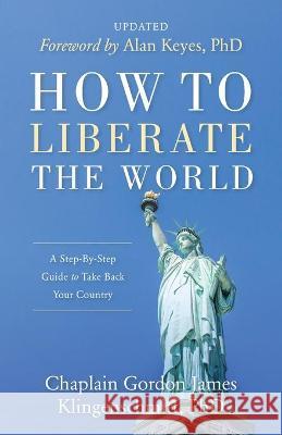How To Liberate The World: A Step-By-Step Guide to Take Back Your Country UPDATED Gordon James Klingenschmitt, D Alan Keyes, PH 9781947360464 Gordon Klingenschmitt - książka