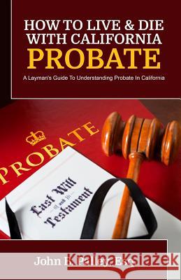 How To Live & Die With California Probate: A Layman's Guide To Understanding Probate In California Palley, John B. 9781941645574 Speakeasy Marketing, Inc. - książka