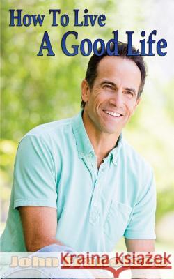 How To Live a Good Life: It's your Life so Enjoy It Francisco, John 9781544908564 Createspace Independent Publishing Platform - książka