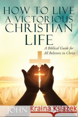 How To Live A Victorious Christian Life: Victory In Christ John Marinelli 9781087950167 IngramSpark - książka