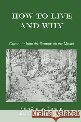 How to Live and Why: Questions from the Sermon on the Mount Brian Stanley Douglas Jordan Nicole Douglas 9780578478500 Wylie Lane Press - książka