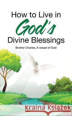 How to Live in God's Divine Blessings A Vessel of God Brother Charles 9781663228871 iUniverse - książka