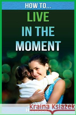 How To Live In The Moment Htebooks 9781535141925 Createspace Independent Publishing Platform - książka