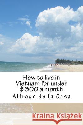 How to live in Vietnam for under $300 a month: working 10 hours a month De La Casa, Alfredo 9781484881880 Createspace - książka