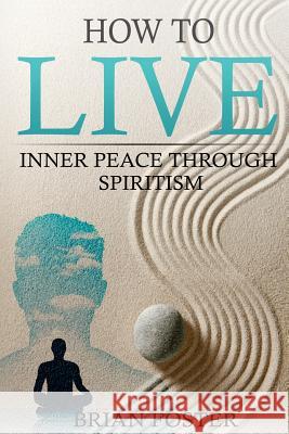 How to Live: Inner Peace through Spiritism Foster, Brian 9781987490442 Createspace Independent Publishing Platform - książka