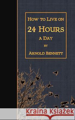 How to Live on 24 Hours a Day Arnold Bennett 9781508462194 Createspace - książka