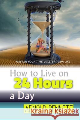 How to Live on 24 Hours a Day Arnold Bennett 9781535556477 Createspace Independent Publishing Platform - książka
