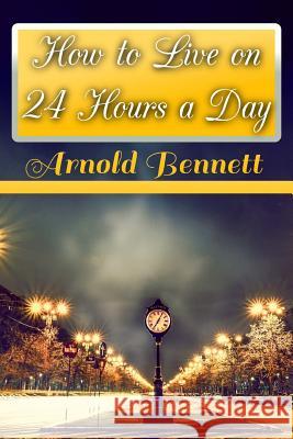 How to Live on 24 Hours a Day Arnold Bennett 9781547237357 Createspace Independent Publishing Platform - książka