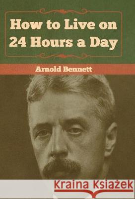 How to Live on 24 Hours a Day Arnold Bennett 9781618956644 Bibliotech Press - książka