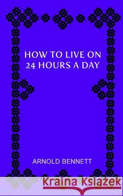 How to Live on 24 Hours a Day Joanne Libre Arnold Bennett 9781726255325 Createspace Independent Publishing Platform - książka