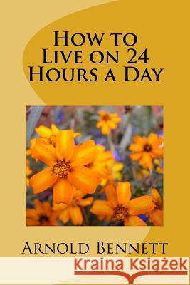 How to Live on 24 Hours a Day Arnold Bennett 9781983832062 Createspace Independent Publishing Platform - książka