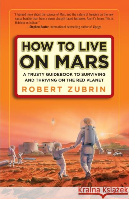 How to Live on Mars: A Trusty Guidebook to Surviving and Thriving on the Red Planet Zubrin, Robert 9780307407184 Three Rivers Press (CA) - książka