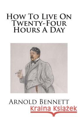 How To Live On Twenty-Four Hours A Day Bennett, Arnold 9781511754231 Createspace - książka