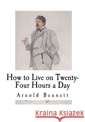 How to Live on Twenty-Four Hours a Day: How to Live Arnold Bennett 9781537426259 Createspace Independent Publishing Platform - książka