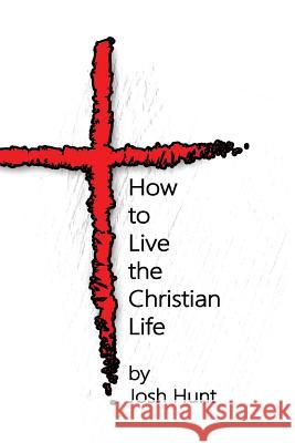 How to Live the Christian Life Josh Hunt 9781545592717 Createspace Independent Publishing Platform - książka