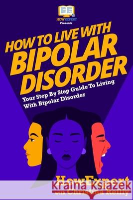 How To Live With Bipolar Disorder: Your Step-By-Step Guide To Living With Bipolar Disorder Howexpert Press 9781500279172 Createspace - książka