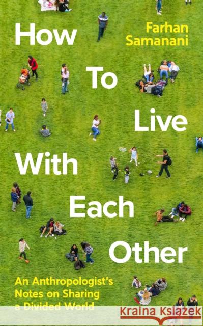 How To Live With Each Other: An Anthropologist's Notes on Sharing a Divided World Farhan Samanani 9781788163897 Profile Books Ltd - książka