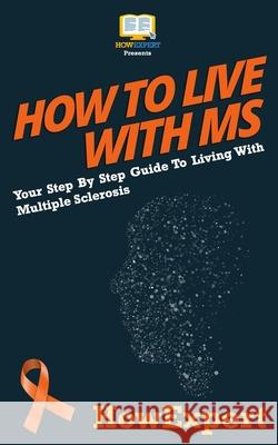 How To Live With MS: Your Step-By-Step Guide To Living With Multiple Sclerosis Howexpert Press 9781537444819 Createspace Independent Publishing Platform - książka
