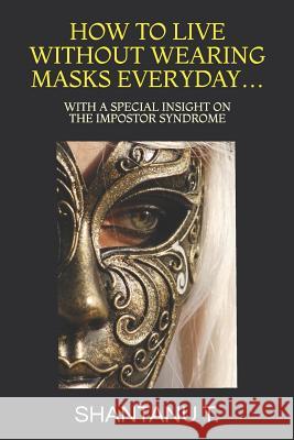 How to Live Without Wearing Masks Everyday...: With a Special Insight on the Impostor Syndrome Shantanu T 9781093742312 Independently Published - książka
