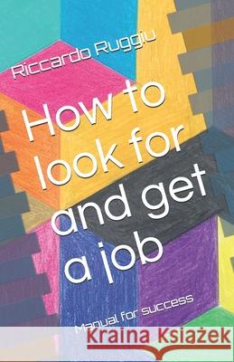How to look for and get a job: Manual for success Riccardo Ruggiu 9781694331878 Independently Published - książka