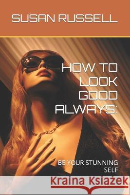 How to Look Good Always: Be Your Stunning Self Susan Russell   9798353432364 Independently Published - książka