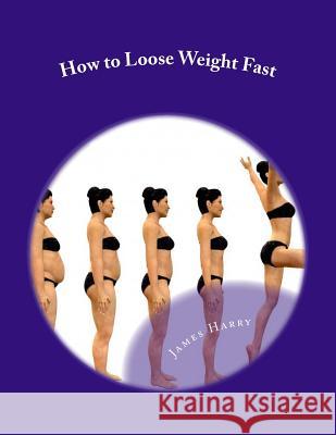 How to Loose Weight Fast: How to Loose Weight Fast M. James T. Harry 9781479375882 Createspace - książka