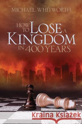 How to Lose a Kingdom in 400 Years: A Guide to 1-2 Kings Michael Whitworth W. Kirk Brothers 9781941972038 Start2finish Books - książka