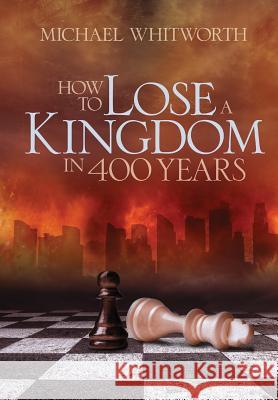 How to Lose a Kingdom in 400 Years: A Guide to 1-2 Kings Michael Whitworth Kirk Brothers 9781941972083 Start2finish Books - książka