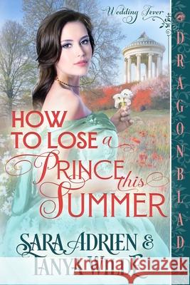 How to Lose a Prince This Summer: A Regency Historical Romance Sara Adrien Tanya Wilde 9781967169689 Dragonblade Publishing, Inc. - książka