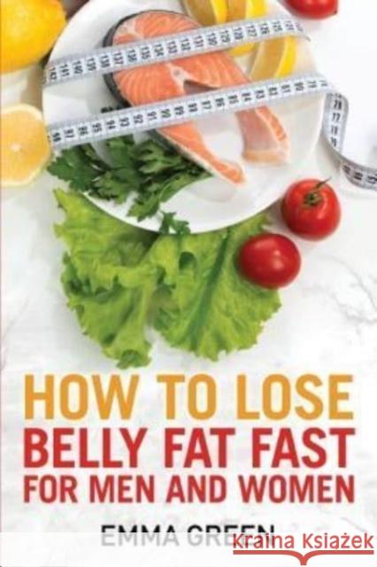 How to Lose Belly Fat Fast: For Men and Women Emma Green 9781984398352 Createspace Independent Publishing Platform - książka