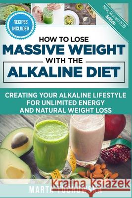 How to Lose Massive Weight with the Alkaline Diet: Creating Your Alkaline Lifestyle for Unlimited Energy and Natural Weight Loss Marta Tuchowska 9781539063896 Createspace Independent Publishing Platform - książka
