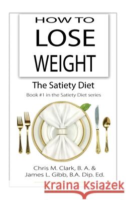 How to Lose Weight - The Satiety Diet Chris Clark James L. Gibb C. Egan 9780987575470 Quillpen Pty Ltd T/A Leaves of Gold Press - książka