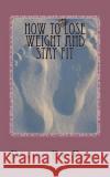 How To Lose Weight And Stay Fit De Rose, Diana 9781492885580 Createspace