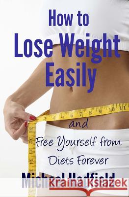 How to Lose Weight Easily - and Free Yourself from Diets Forever Hadfield, Michael 9781470045562 Createspace - książka