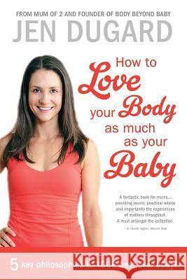 How to Love Your Body as Much as Your Baby Jen Dugard 9780987523006 Body Beyond Baby - książka