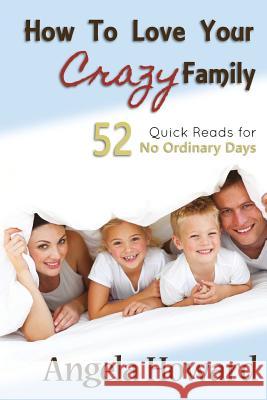 How to Love Your Crazy Family: 52 Quick Reads for No Ordinary Days Angela Howard 9781517362171 Createspace - książka