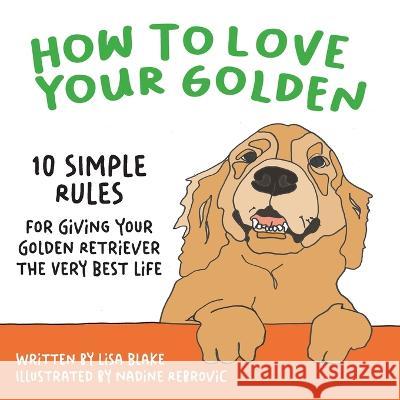 How to Love Your Golden: 10 Simple Rules for Giving Your Golden Retriever the Very Best Life Lisa Blake Nadine Rebrovic 9781647046637 How to Love Your Pet Children's Books - książka