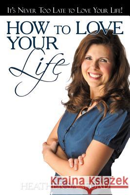 How to Love Your Life Heather Sanford 9781449724047 WestBow Press - książka