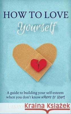 How to Love Yourself: A Guide to Building Your Self-Esteem When You Don't Know Where to Start Lakeysha-Marie Green 9781502394132 Createspace Independent Publishing Platform - książka