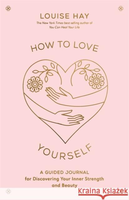 How to Love Yourself: A Guided Journal for Discovering Your Inner Strength and Beauty Louise Hay 9781401972455 Hay House Inc - książka