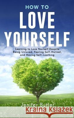 How To Love Yourself: Learning to Love Yourself Despite Being Unloved, Feeling Self-Hatred, and Having Self-Loathing Green, Jennifer Butler 9781090860477 Independently Published - książka