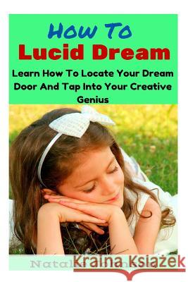 How to Lucid Dream: Learn to Locate Your Dream Door and Tap Into Your Creative Genius Natalie Johnson 9781505297768 Createspace Independent Publishing Platform - książka