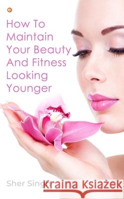 How To Maintain Your Beauty And Fitness Looking Younger Sher Singh 9789392878862 Orangebooks Publication - książka