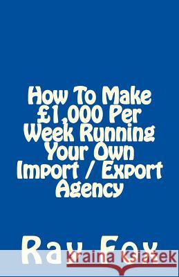 How To Make £1,000 Per Week Running Your Own Import / Export Agency Fox, Ray 9781507722176 Createspace - książka