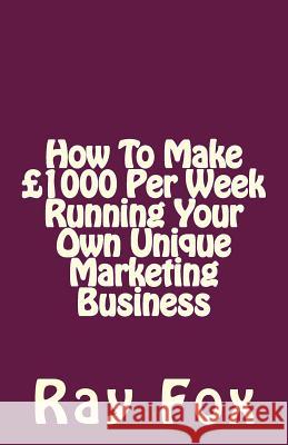 How To Make £1000 Per Week Running Your Own Unique Marketing Business Fox, Ray 9781511693912 Createspace - książka