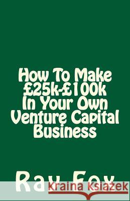 How To Make £25k-£100k In Your Own Venture Capital Business Fox, Ray 9781514624883 Createspace - książka