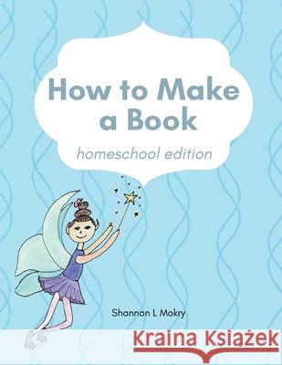 How to Make a Book: homeschool edition Shannon L. Mokry 9781951521998 Sillygeese Publishing, LLC - książka